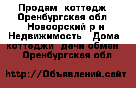 Продам  коттедж - Оренбургская обл., Новоорский р-н Недвижимость » Дома, коттеджи, дачи обмен   . Оренбургская обл.